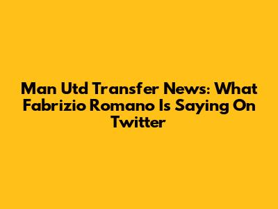 Man Utd Transfer News: What Fabrizio Romano Is Saying On Twitter