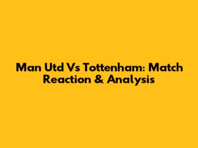 Man Utd Vs Tottenham: Match Reaction & Analysis