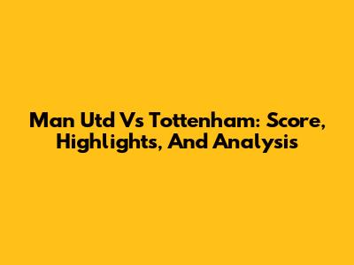 Man Utd Vs Tottenham: Score, Highlights, And Analysis