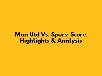 Man Utd Vs. Spurs: Score, Highlights & Analysis