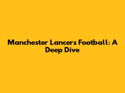 Manchester Lancers Football: A Deep Dive