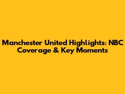 Manchester United Highlights: NBC Coverage & Key Moments
