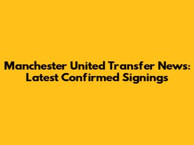 Manchester United Transfer News: Latest Confirmed Signings