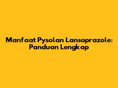 Manfaat Pysolan Lansoprazole: Panduan Lengkap