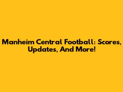 Manheim Central Football: Scores, Updates, And More!