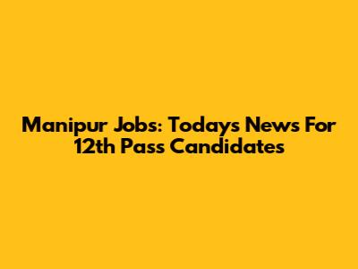 Manipur Jobs: Today's News For 12th Pass Candidates