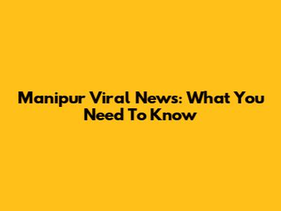 Manipur Viral News: What You Need To Know