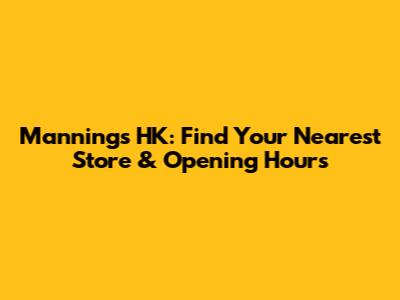 Manning's HK: Find Your Nearest Store & Opening Hours