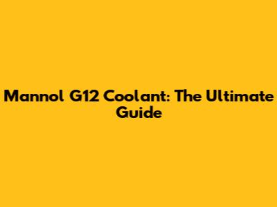 Mannol G12 Coolant: The Ultimate Guide