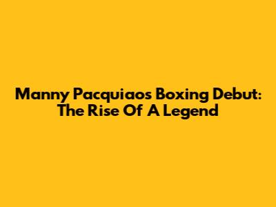 Manny Pacquiao's Boxing Debut: The Rise Of A Legend