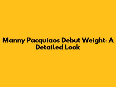 Manny Pacquiao's Debut Weight: A Detailed Look
