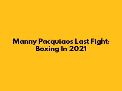 Manny Pacquiao's Last Fight: Boxing In 2021