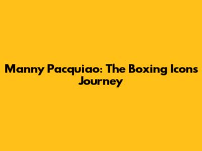Manny Pacquiao: The Boxing Icon's Journey