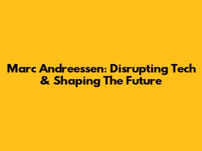 Marc Andreessen: Disrupting Tech & Shaping The Future