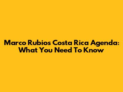 Marco Rubio's Costa Rica Agenda: What You Need To Know