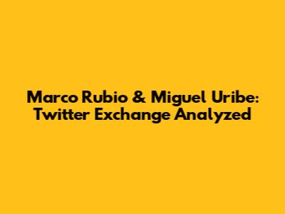 Marco Rubio & Miguel Uribe: Twitter Exchange Analyzed