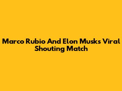 Marco Rubio And Elon Musk's Viral Shouting Match