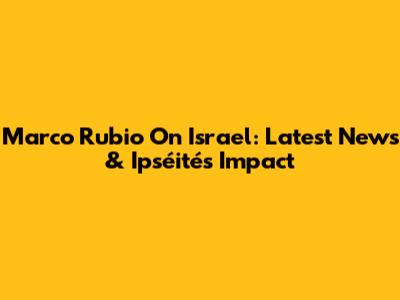 Marco Rubio On Israel: Latest News & Ipséité's Impact