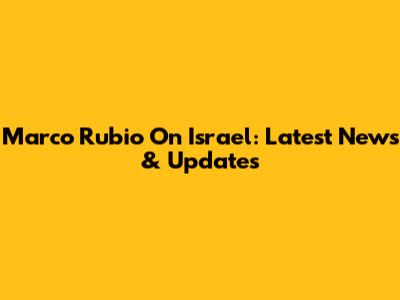 Marco Rubio On Israel: Latest News & Updates