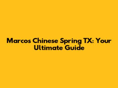 Marcos Chinese Spring TX: Your Ultimate Guide