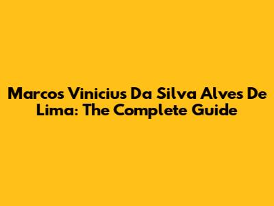 Marcos Vinicius Da Silva Alves De Lima: The Complete Guide