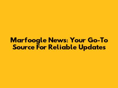 Marfoogle News: Your Go-To Source For Reliable Updates