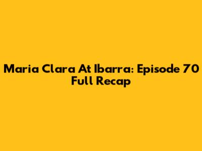Maria Clara At Ibarra: Episode 70 Full Recap