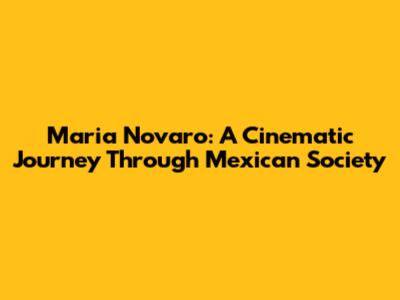 Maria Novaro: A Cinematic Journey Through Mexican Society