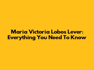 Maria Victoria Lobos Lever: Everything You Need To Know