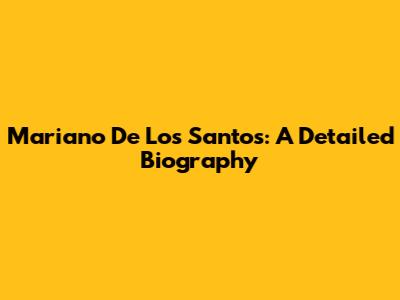 Mariano De Los Santos: A Detailed Biography