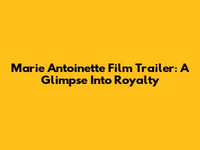 Marie Antoinette Film Trailer: A Glimpse Into Royalty