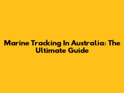 Marine Tracking In Australia: The Ultimate Guide
