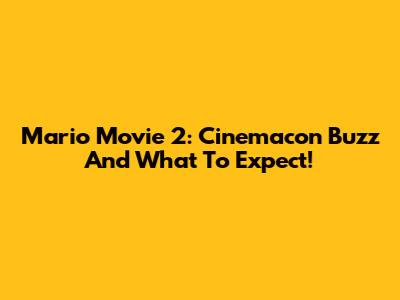 Mario Movie 2: Cinemacon Buzz And What To Expect!