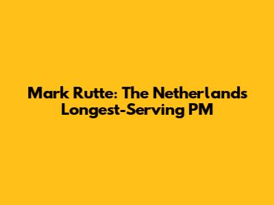Mark Rutte: The Netherlands' Longest-Serving PM