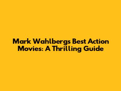 Mark Wahlberg's Best Action Movies: A Thrilling Guide