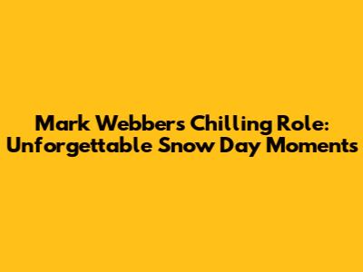 Mark Webber's Chilling Role: Unforgettable 'Snow Day' Moments