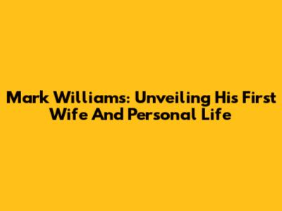 Mark Williams: Unveiling His First Wife And Personal Life