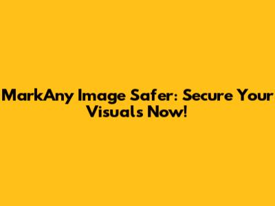 MarkAny Image Safer: Secure Your Visuals Now!
