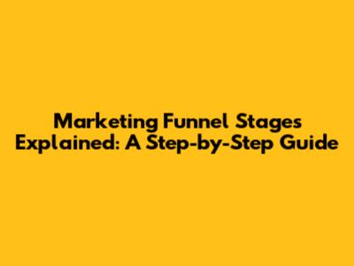 Marketing Funnel Stages Explained: A Step-by-Step Guide
