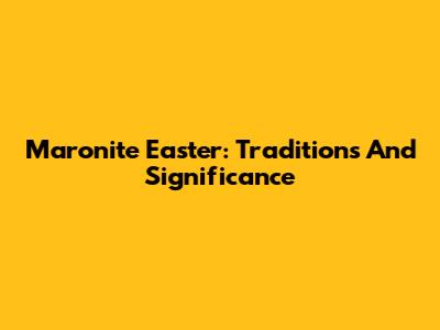 Maronite Easter: Traditions And Significance