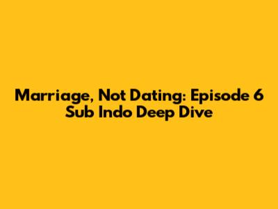 Marriage, Not Dating: Episode 6 Sub Indo Deep Dive