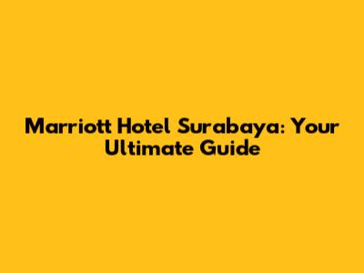 Marriott Hotel Surabaya: Your Ultimate Guide