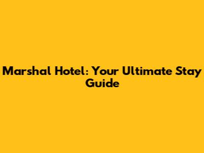 Marshal Hotel: Your Ultimate Stay Guide