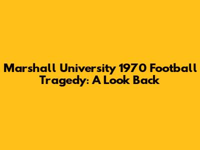 Marshall University 1970 Football Tragedy: A Look Back