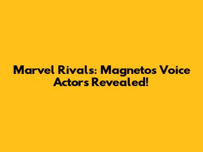 Marvel Rivals: Magneto's Voice Actors Revealed!