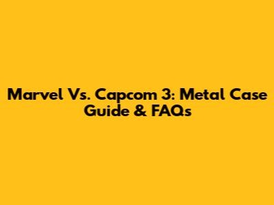 Marvel Vs. Capcom 3: Metal Case Guide & FAQs