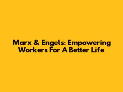 Marx & Engels: Empowering Workers For A Better Life