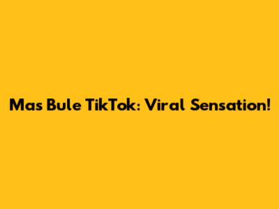 Mas Bule TikTok: Viral Sensation!