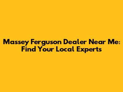 Massey Ferguson Dealer Near Me: Find Your Local Experts