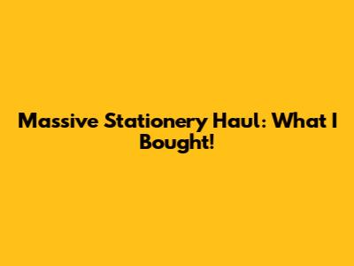 Massive Stationery Haul: What I Bought!